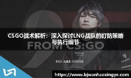 CSGO战术解析：深入探讨LNG战队的盯防策略与执行细节