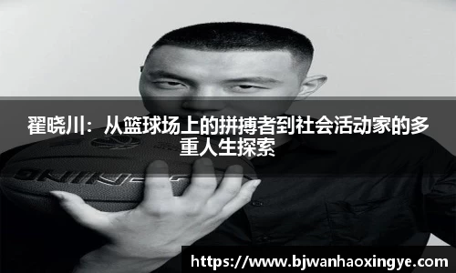 翟晓川：从篮球场上的拼搏者到社会活动家的多重人生探索